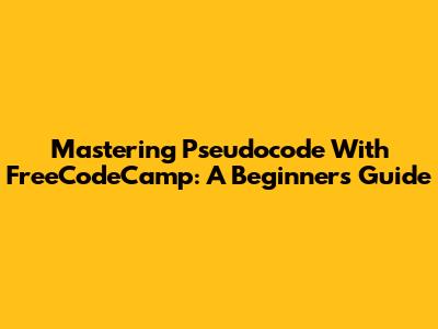 Mastering Pseudocode With FreeCodeCamp: A Beginner's Guide