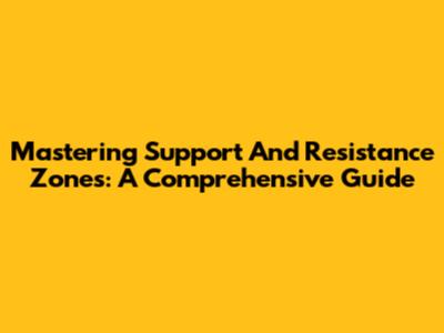 Mastering Support And Resistance Zones: A Comprehensive Guide