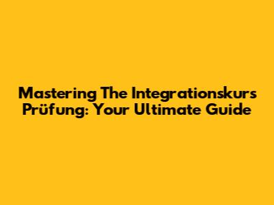 Mastering The Integrationskurs Prüfung: Your Ultimate Guide