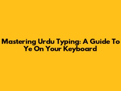 Mastering Urdu Typing: A Guide To 'Ye' On Your Keyboard