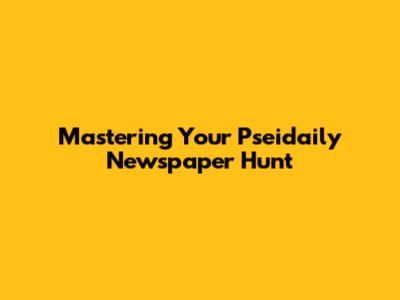 Mastering Your Pseidaily Newspaper Hunt