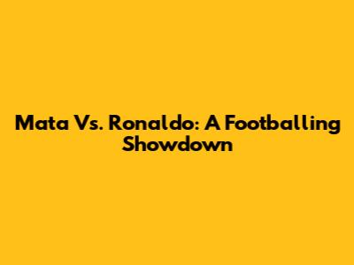 Mata Vs. Ronaldo: A Footballing Showdown
