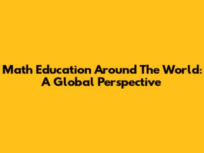 Math Education Around The World: A Global Perspective