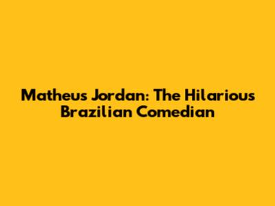 Matheus Jordan: The Hilarious Brazilian Comedian