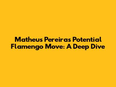 Matheus Pereira's Potential Flamengo Move: A Deep Dive