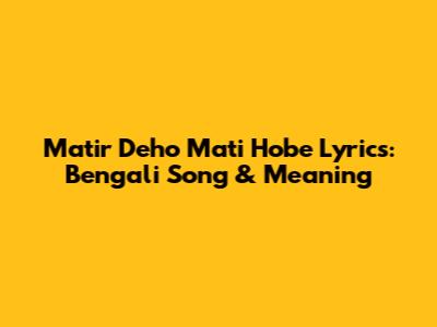 Matir Deho Mati Hobe Lyrics: Bengali Song & Meaning