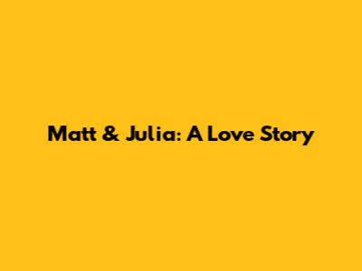 Matt & Julia: A Love Story