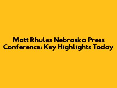 Matt Rhule's Nebraska Press Conference: Key Highlights Today