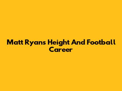 Matt Ryan's Height And Football Career