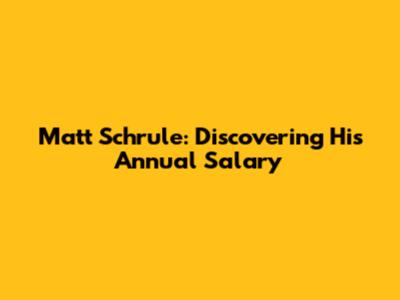 Matt Schrule: Discovering His Annual Salary