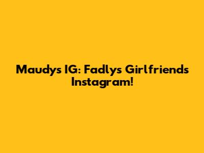 Maudy's IG: Fadly's Girlfriend's Instagram!