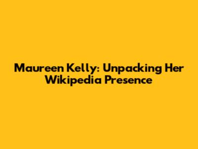 Maureen Kelly: Unpacking Her Wikipedia Presence