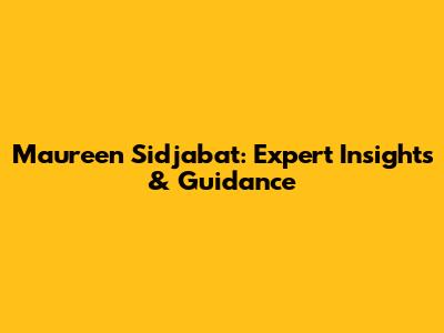 Maureen Sidjabat: Expert Insights & Guidance