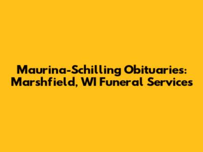 Maurina-Schilling Obituaries: Marshfield, WI Funeral Services