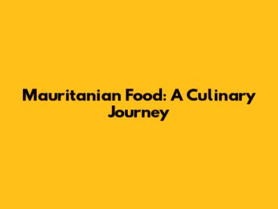 Mauritanian Food: A Culinary Journey