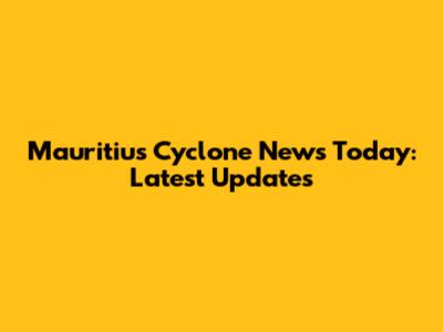 Mauritius Cyclone News Today: Latest Updates