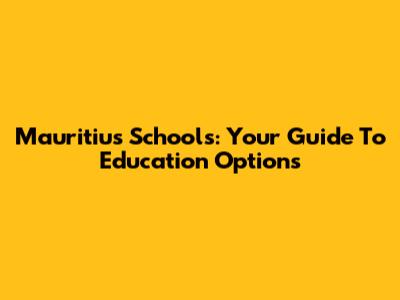 Mauritius Schools: Your Guide To Education Options