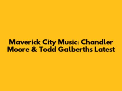 Maverick City Music: Chandler Moore & Todd Galberth's Latest