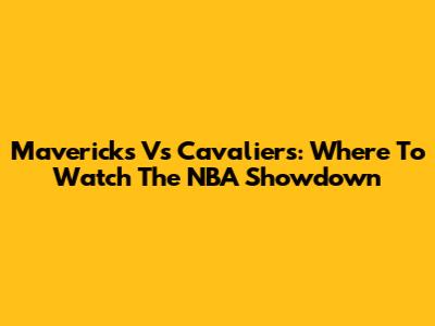 Mavericks Vs Cavaliers: Where To Watch The NBA Showdown