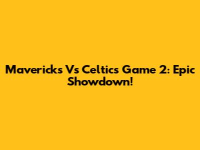 Mavericks Vs Celtics Game 2: Epic Showdown!