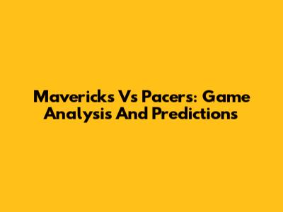 Mavericks Vs Pacers: Game Analysis And Predictions