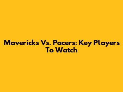 Mavericks Vs. Pacers: Key Players To Watch