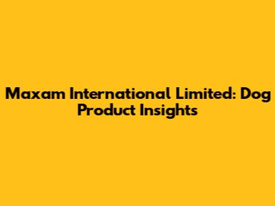 Maxam International Limited: Dog Product Insights