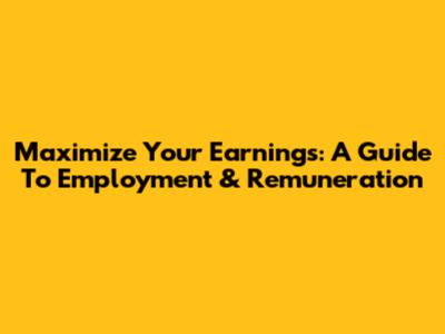 Maximize Your Earnings: A Guide To Employment & Remuneration