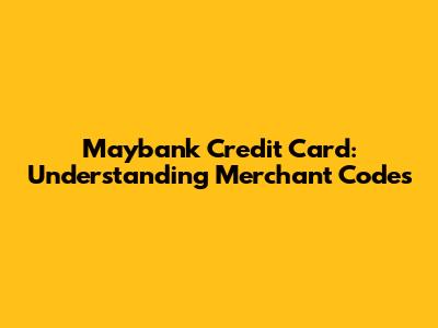 Maybank Credit Card: Understanding Merchant Codes