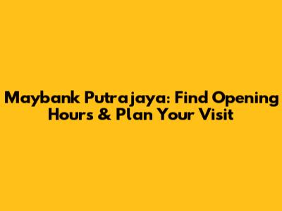 Maybank Putrajaya: Find Opening Hours & Plan Your Visit