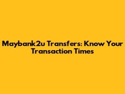 Maybank2u Transfers: Know Your Transaction Times