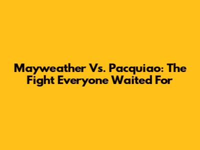 Mayweather Vs. Pacquiao: The Fight Everyone Waited For