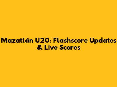 Mazatlán U20: Flashscore Updates & Live Scores