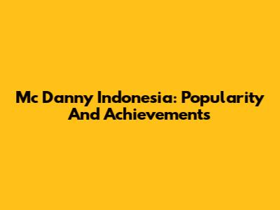Mc Danny Indonesia: Popularity And Achievements