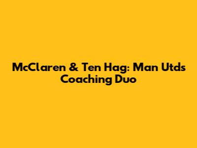 McClaren & Ten Hag: Man Utd's Coaching Duo