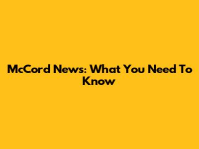 McCord News: What You Need To Know
