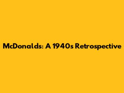 McDonald's: A 1940s Retrospective