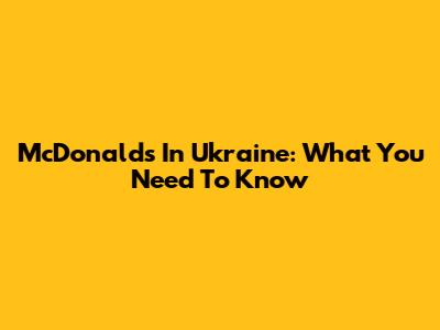 McDonald's In Ukraine: What You Need To Know