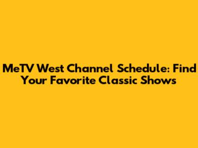 MeTV West Channel Schedule: Find Your Favorite Classic Shows