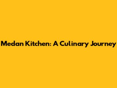 Medan Kitchen: A Culinary Journey