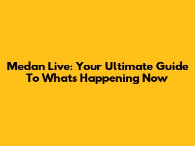 Medan Live: Your Ultimate Guide To What's Happening Now
