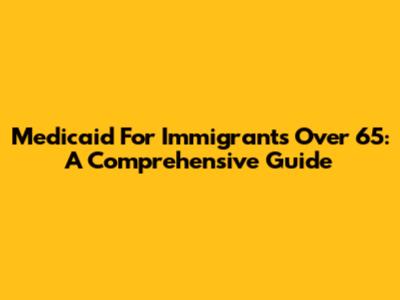 Medicaid For Immigrants Over 65: A Comprehensive Guide
