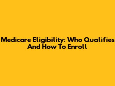 Medicare Eligibility: Who Qualifies And How To Enroll