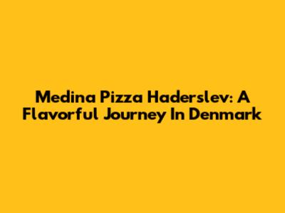 Medina Pizza Haderslev: A Flavorful Journey In Denmark