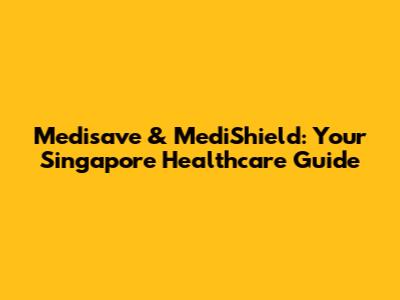 Medisave & MediShield: Your Singapore Healthcare Guide
