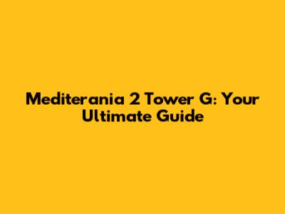 Mediterania 2 Tower G: Your Ultimate Guide