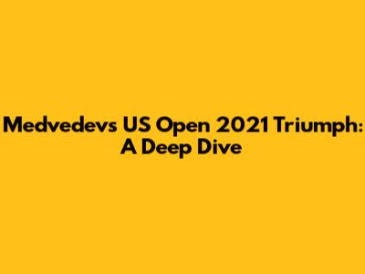 Medvedev's US Open 2021 Triumph: A Deep Dive