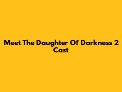 Meet The Daughter Of Darkness 2 Cast