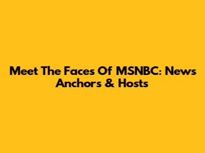 Meet The Faces Of MSNBC: News Anchors & Hosts