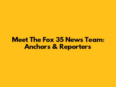 Meet The Fox 35 News Team: Anchors & Reporters